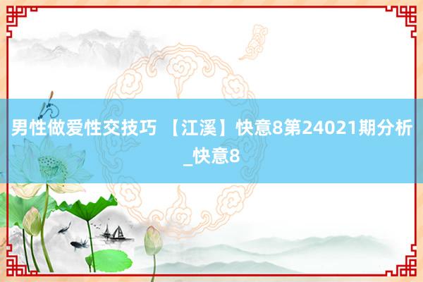 男性做爱性交技巧 【江溪】快意8第24021期分析_快意8