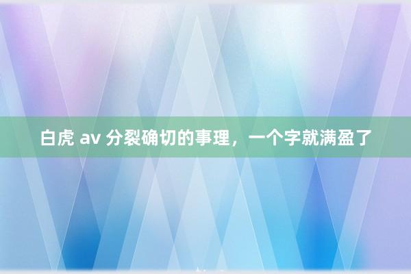 白虎 av 分裂确切的事理，一个字就满盈了