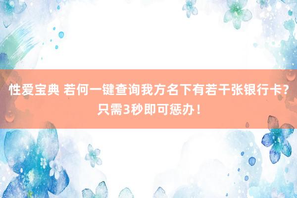 性爱宝典 若何一键查询我方名下有若干张银行卡？只需3秒即可惩办！