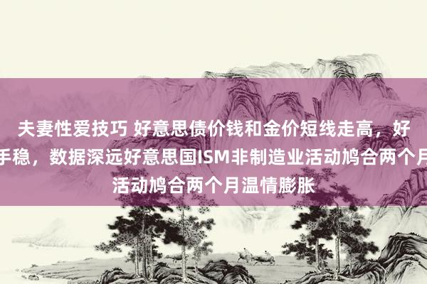 夫妻性爱技巧 好意思债价钱和金价短线走高，好意思元合手稳，数据深远好意思国ISM非制造业活动鸠合两个月温情膨胀