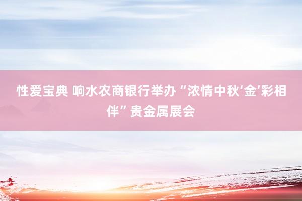 性爱宝典 响水农商银行举办“浓情中秋‘金’彩相伴”贵金属展会