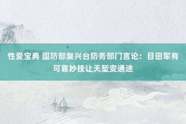 性爱宝典 国防部复兴台防务部门言论：目田军有可靠妙技让天堑变通途