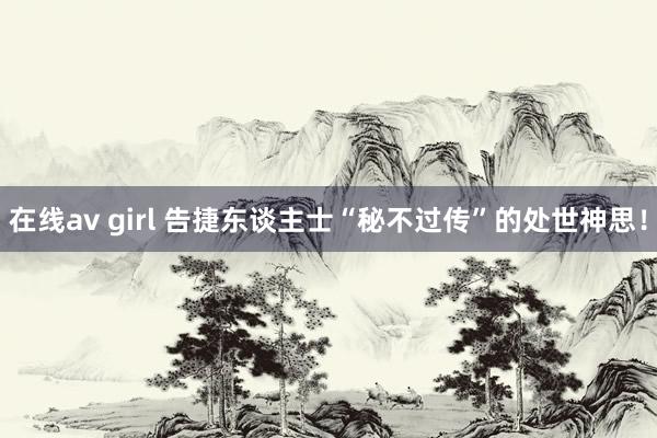 在线av girl 告捷东谈主士“秘不过传”的处世神思！