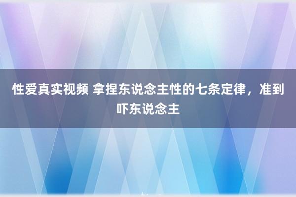 性爱真实视频 拿捏东说念主性的七条定律，准到吓东说念主