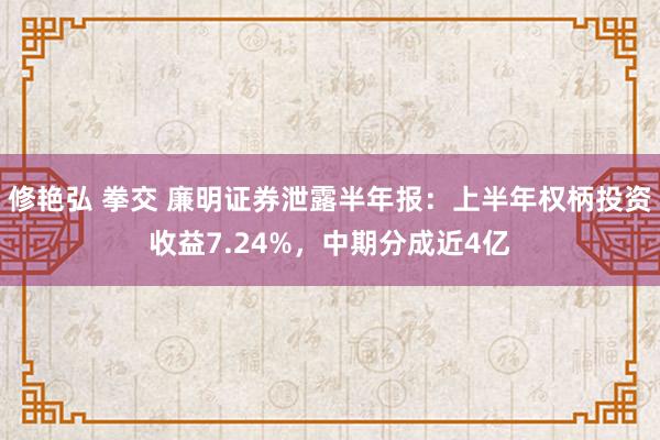 修艳弘 拳交 廉明证券泄露半年报：上半年权柄投资收益7.24%，中期分成近4亿