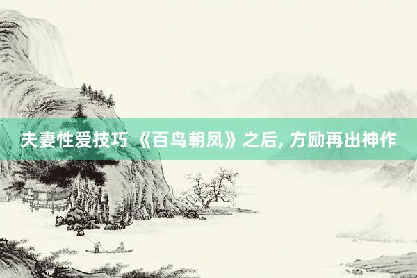 夫妻性爱技巧 《百鸟朝凤》之后， 方励再出神作