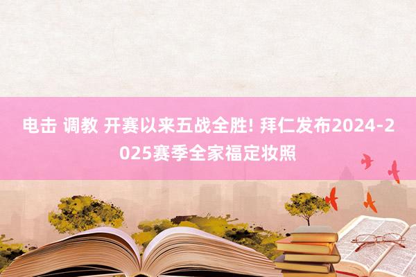 电击 调教 开赛以来五战全胜! 拜仁发布2024-2025赛季全家福定妆照