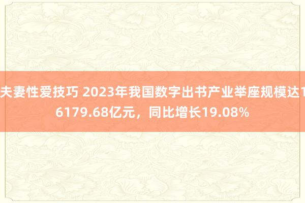 夫妻性爱技巧 2023年我国数字出书产业举座规模达16179.68亿元，同比增长19.08%