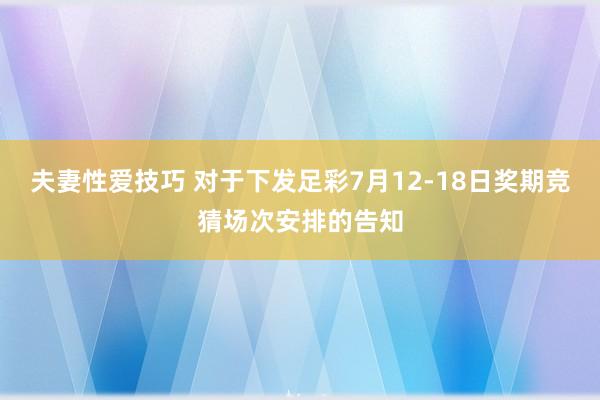 夫妻性爱技巧 对于下发足彩7月12-18日奖期竞猜场次安排的告知