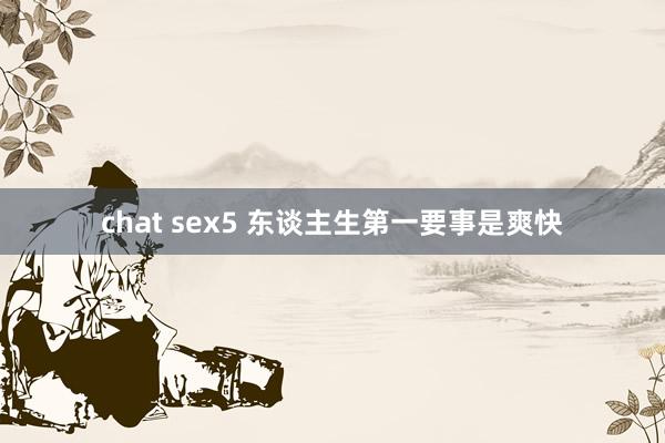 chat sex5 东谈主生第一要事是爽快