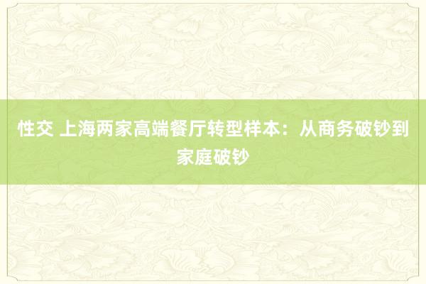 性交 上海两家高端餐厅转型样本：从商务破钞到家庭破钞