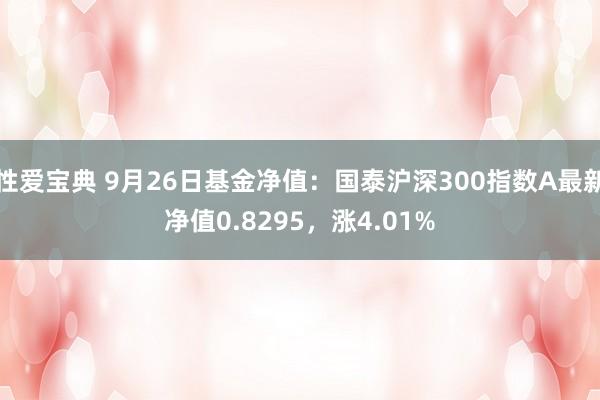 性爱宝典 9月26日基金净值：国泰沪深300指数A最新净值0.8295，涨4.01%