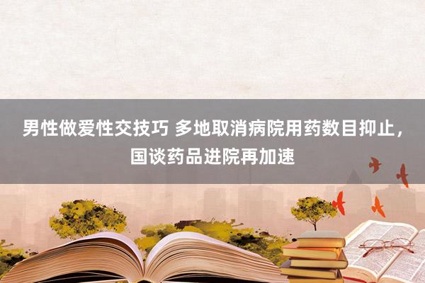 男性做爱性交技巧 多地取消病院用药数目抑止，国谈药品进院再加速