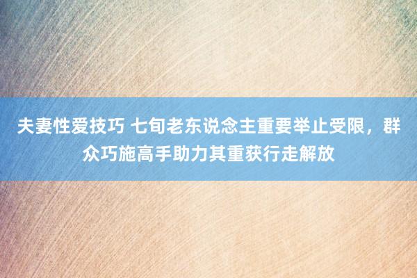 夫妻性爱技巧 七旬老东说念主重要举止受限，群众巧施高手助力其重获行走解放