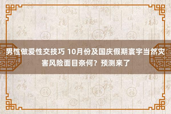 男性做爱性交技巧 10月份及国庆假期寰宇当然灾害风险面目奈何？预测来了