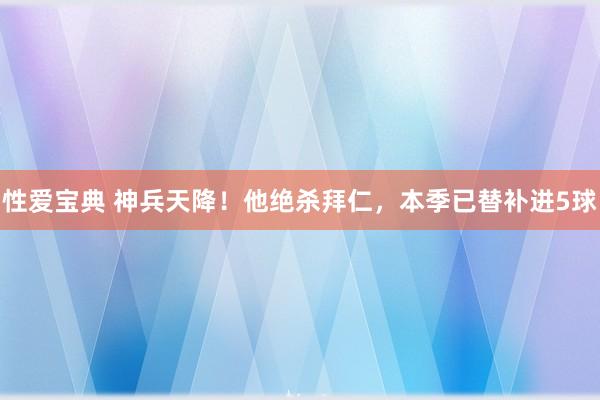 性爱宝典 神兵天降！他绝杀拜仁，本季已替补进5球