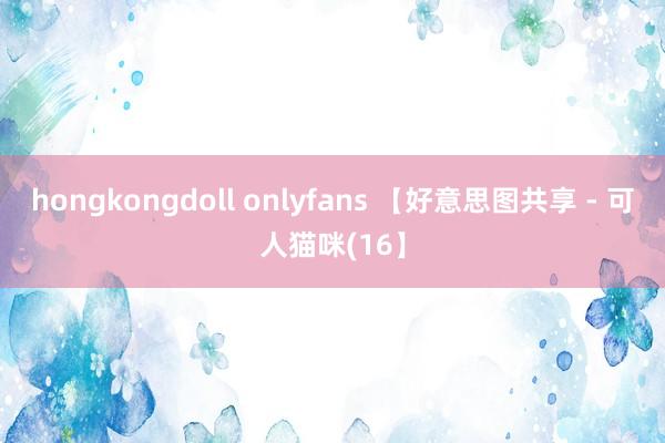 hongkongdoll onlyfans 【好意思图共享 - 可人猫咪(16】