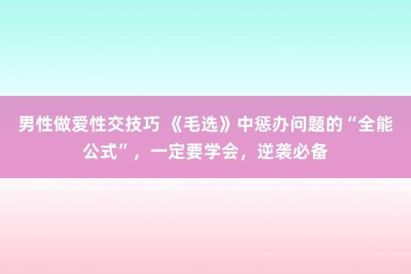 男性做爱性交技巧 《毛选》中惩办问题的“全能公式”，一定要学会，逆袭必备