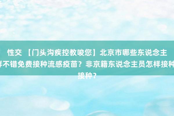 性交 【门头沟疾控教唆您】北京市哪些东说念主群不错免费接种流感疫苗？非京籍东说念主员怎样接种？