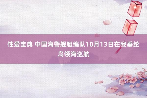 性爱宝典 中国海警舰艇编队10月13日在我垂纶岛领海巡航