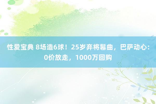 性爱宝典 8场造6球！25岁弃将鬈曲，巴萨动心：0价放走，1000万回购