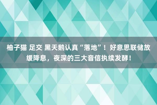 柚子猫 足交 黑天鹅认真“落地”！好意思联储放缓降息，夜深的三大音信执续发酵！