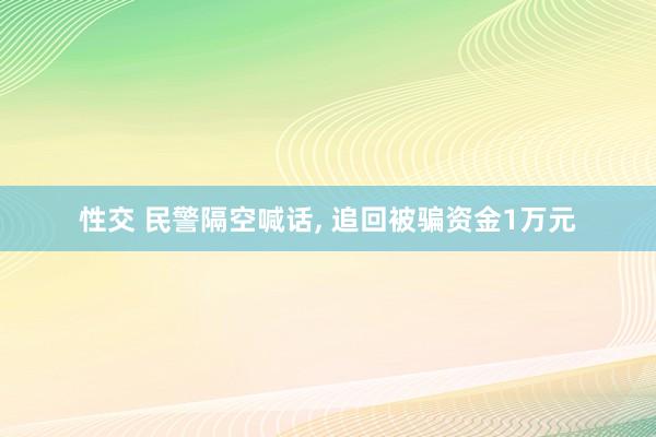 性交 民警隔空喊话， 追回被骗资金1万元