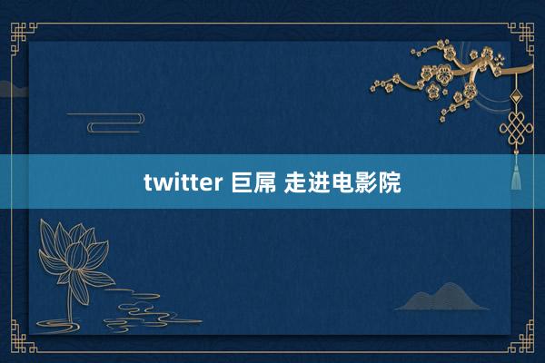 twitter 巨屌 走进电影院