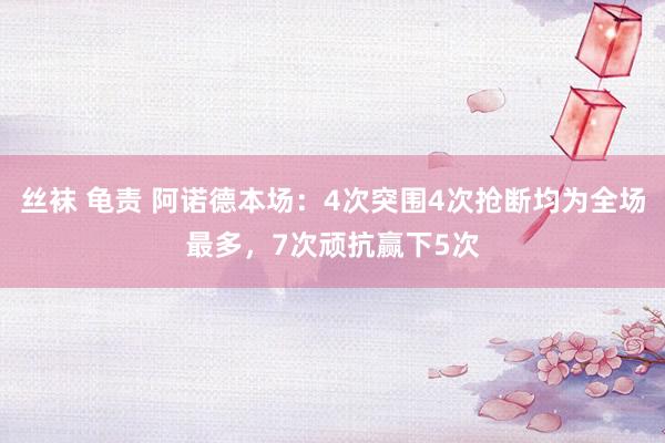 丝袜 龟责 阿诺德本场：4次突围4次抢断均为全场最多，7次顽抗赢下5次