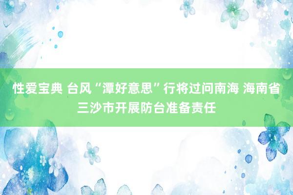 性爱宝典 台风“潭好意思”行将过问南海 海南省三沙市开展防台准备责任