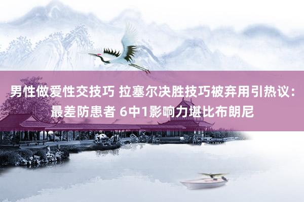 男性做爱性交技巧 拉塞尔决胜技巧被弃用引热议：最差防患者 6中1影响力堪比布朗尼