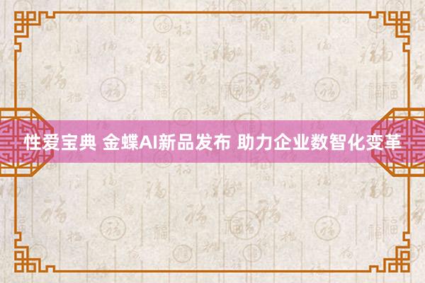 性爱宝典 金蝶AI新品发布 助力企业数智化变革