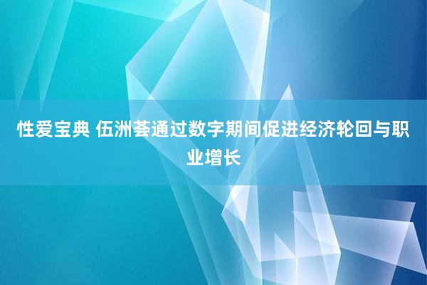 性爱宝典 伍洲荟通过数字期间促进经济轮回与职业增长