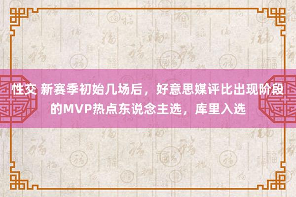 性交 新赛季初始几场后，好意思媒评比出现阶段的MVP热点东说念主选，库里入选