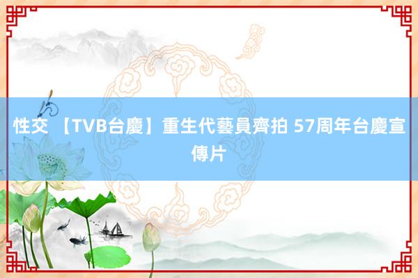 性交 【TVB台慶】重生代藝員齊拍 57周年台慶宣傳片