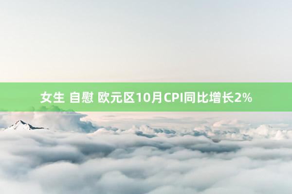 女生 自慰 欧元区10月CPI同比增长2%