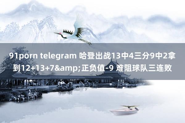 91porn telegram 哈登出战13中4三分9中2拿到12+13+7&正负值-9 难阻球队三连败