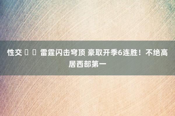 性交 ⚡️雷霆闪击穹顶 豪取开季6连胜！不绝高居西部第一