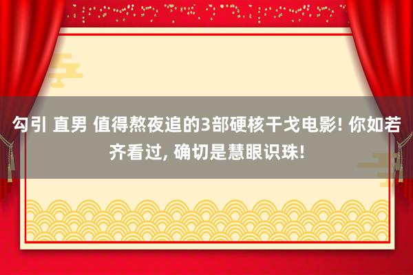 勾引 直男 值得熬夜追的3部硬核干戈电影! 你如若齐看过， 确切是慧眼识珠!