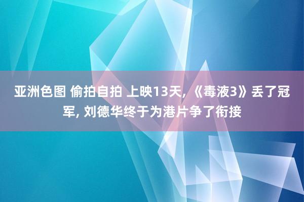 亚洲色图 偷拍自拍 上映13天， 《毒液3》丢了冠军， 刘德华终于为港片争了衔接