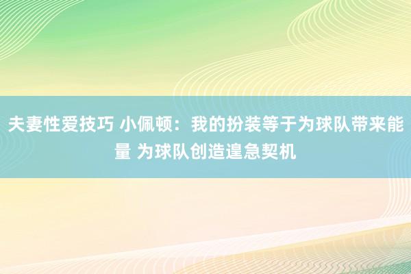 夫妻性爱技巧 小佩顿：我的扮装等于为球队带来能量 为球队创造遑急契机