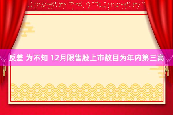 反差 为不知 12月限售股上市数目为年内第三高