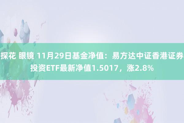 探花 眼镜 11月29日基金净值：易方达中证香港证券投资ETF最新净值1.5017，涨2.8%