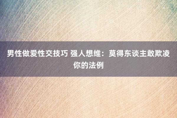 男性做爱性交技巧 强人想维：莫得东谈主敢欺凌你的法例