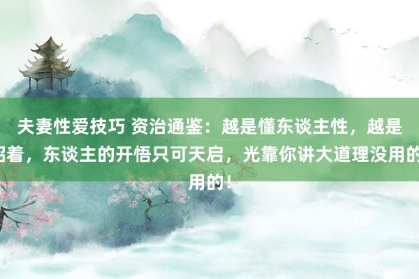 夫妻性爱技巧 资治通鉴：越是懂东谈主性，越是昭着，东谈主的开悟只可天启，光靠你讲大道理没用的！