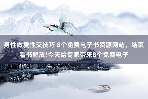 男性做爱性交技巧 8个免费电子书资源网站，结束看书解放!今天给专家带来8个免费电子