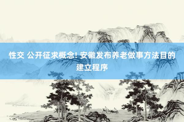 性交 公开征求概念! 安徽发布养老做事方法目的建立程序