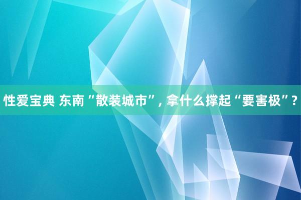 性爱宝典 东南“散装城市”， 拿什么撑起“要害极”?