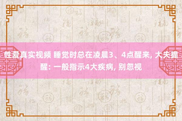 性爱真实视频 睡觉时总在凌晨3、4点醒来， 大夫提醒: 一般指示4大疾病， 别忽视