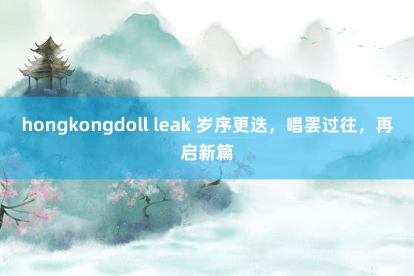 hongkongdoll leak 岁序更迭，唱罢过往，再启新篇